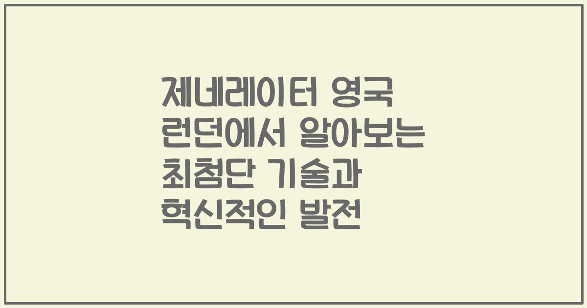 제네레이터 영국 런던에서 알아보는 최첨단 기술과 혁신적인 발전
