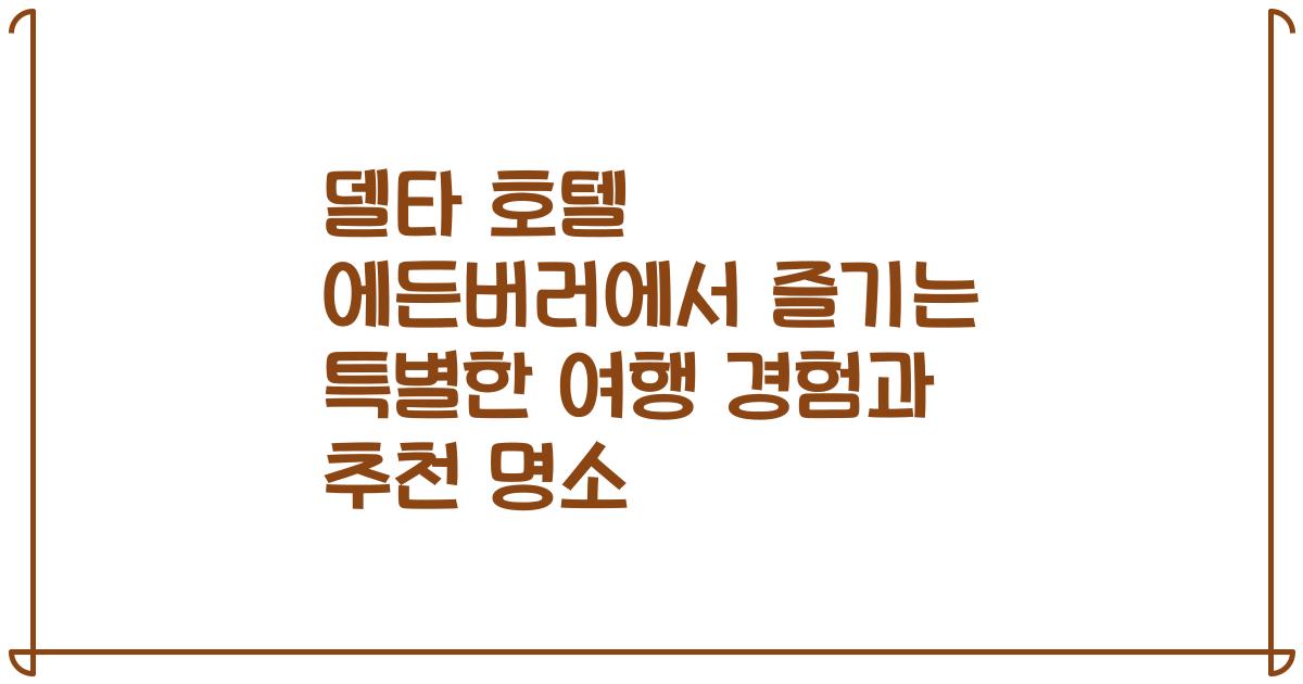 델타 호텔 에든버러에서 즐기는 특별한 여행 경험과 추천 명소
