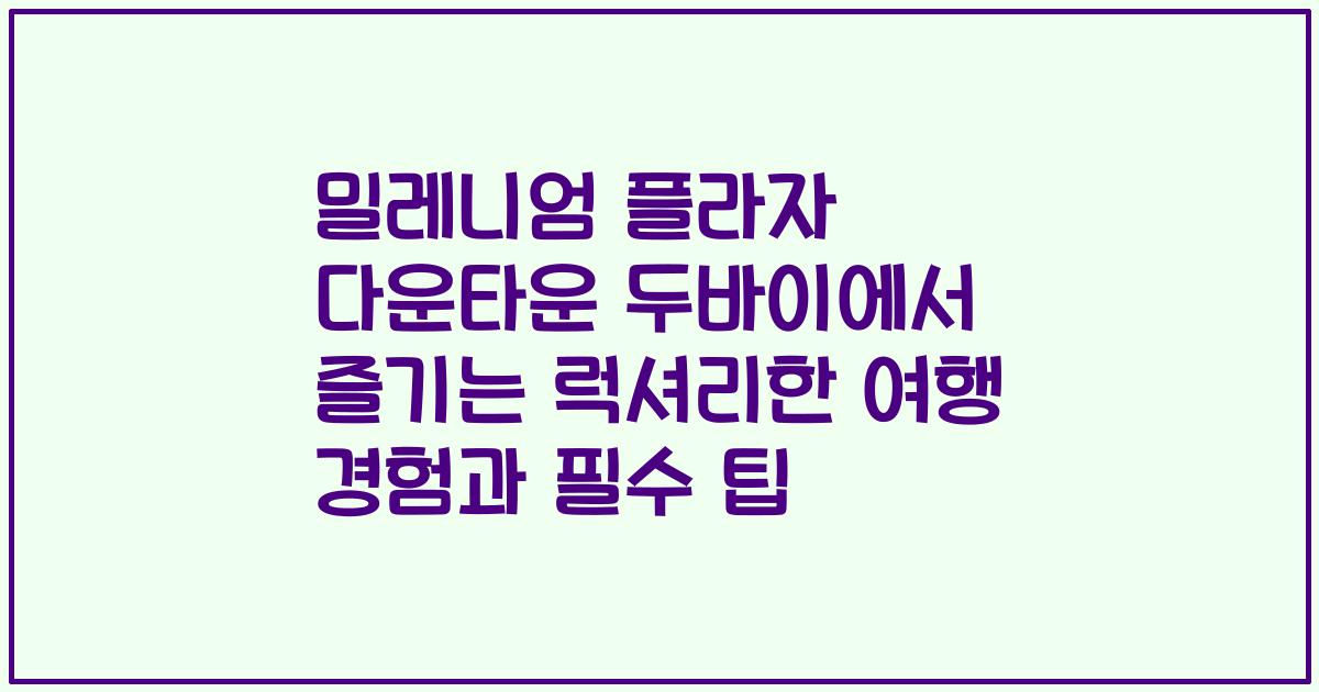 밀레니엄 플라자 다운타운 두바이에서 즐기는 럭셔리한 여행 경험과 필수 팁