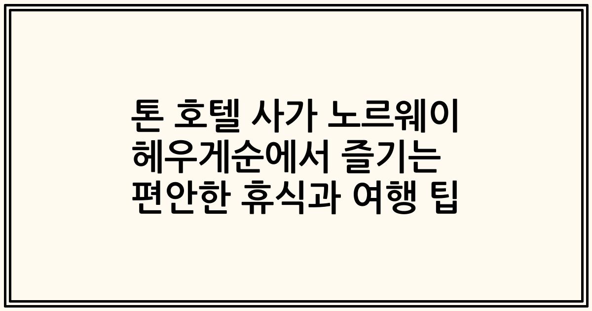 톤 호텔 사가 노르웨이 헤우게순에서 즐기는 편안한 휴식과 여행 팁