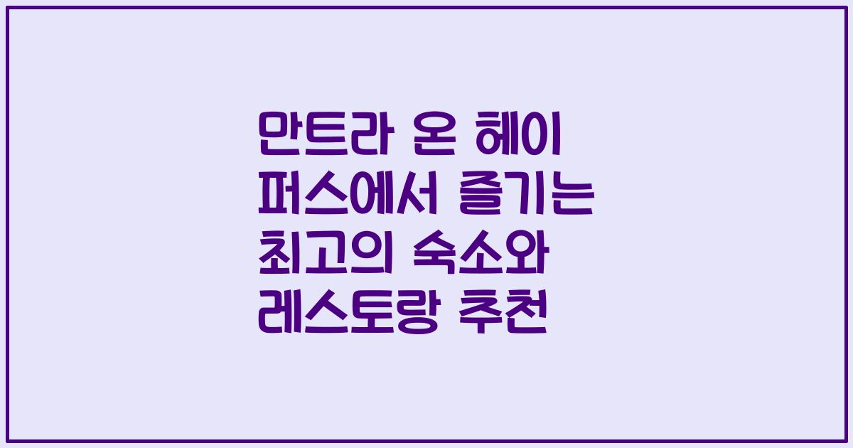 만트라 온 헤이 퍼스에서 즐기는 최고의 숙소와 레스토랑 추천