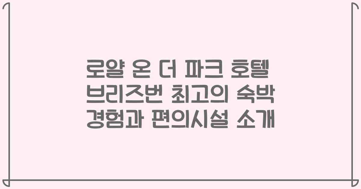 로얄 온 더 파크 호텔 브리즈번 최고의 숙박 경험과 편의시설 소개