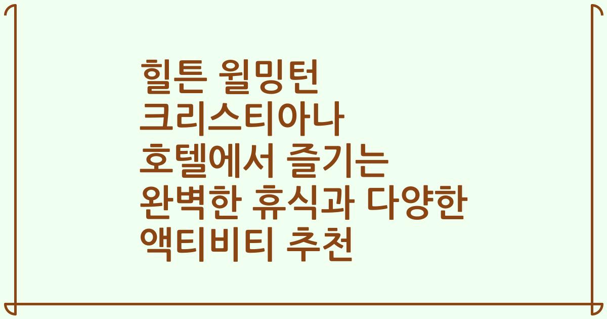 힐튼 윌밍턴 크리스티아나 호텔에서 즐기는 완벽한 휴식과 다양한 액티비티 추천