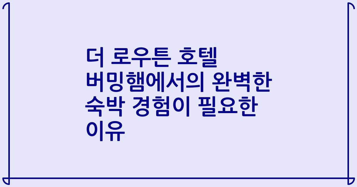 더 로우튼 호텔 버밍햄에서의 완벽한 숙박 경험이 필요한 이유
