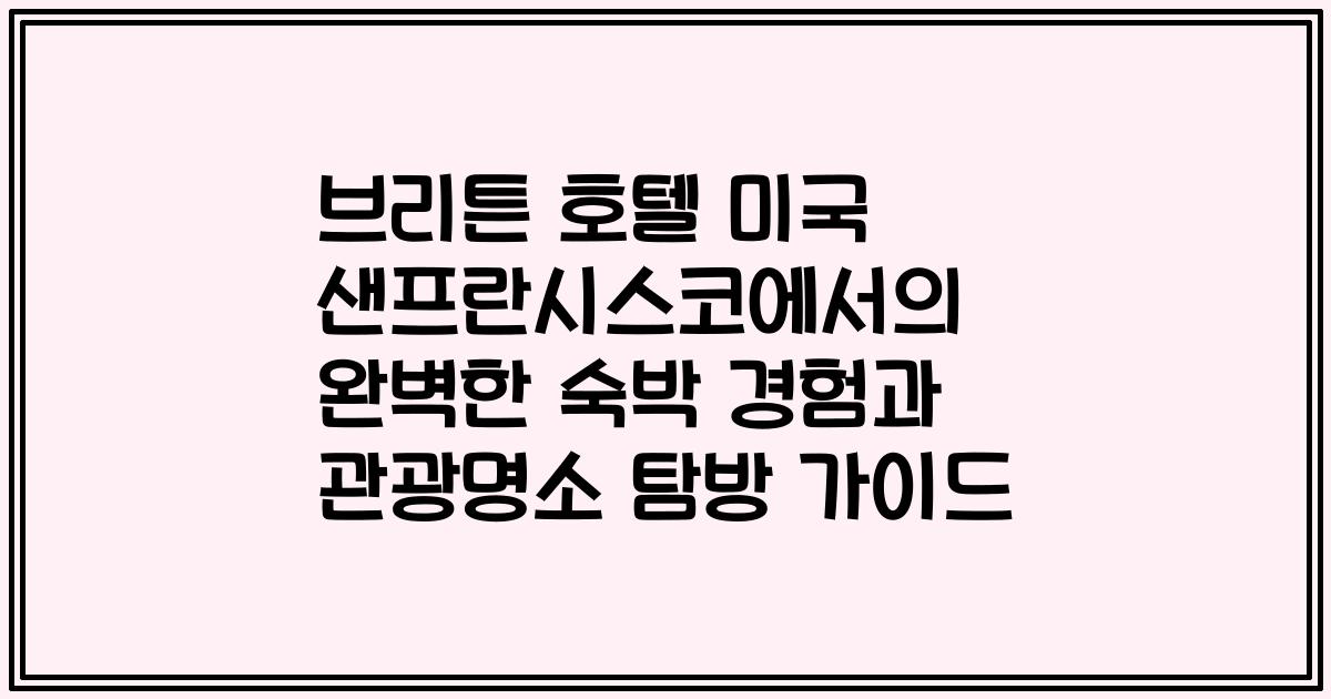 브리튼 호텔 미국 샌프란시스코에서의 완벽한 숙박 경험과 관광명소 탐방 가이드