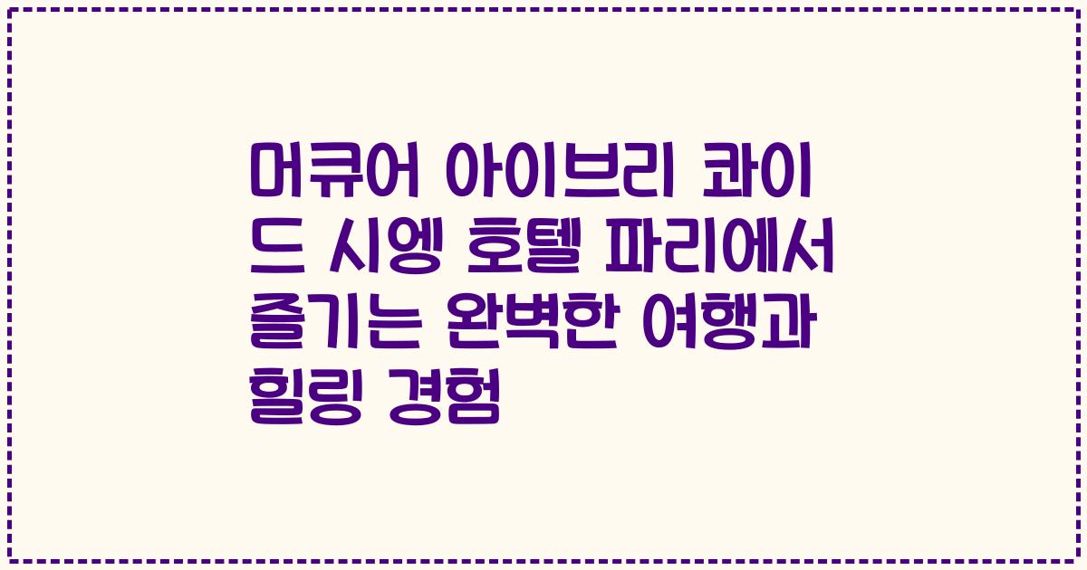 머큐어 아이브리 콰이 드 시엥 호텔 파리에서 즐기는 완벽한 여행과 힐링 경험