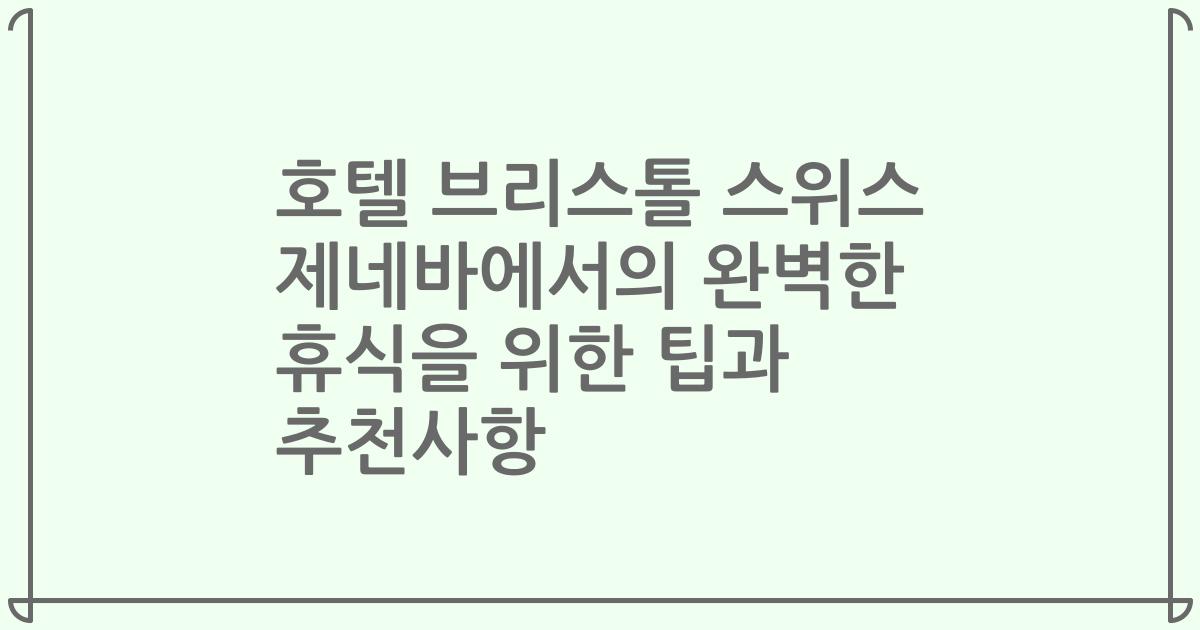 호텔 브리스톨 스위스 제네바에서의 완벽한 휴식을 위한 팁과 추천사항