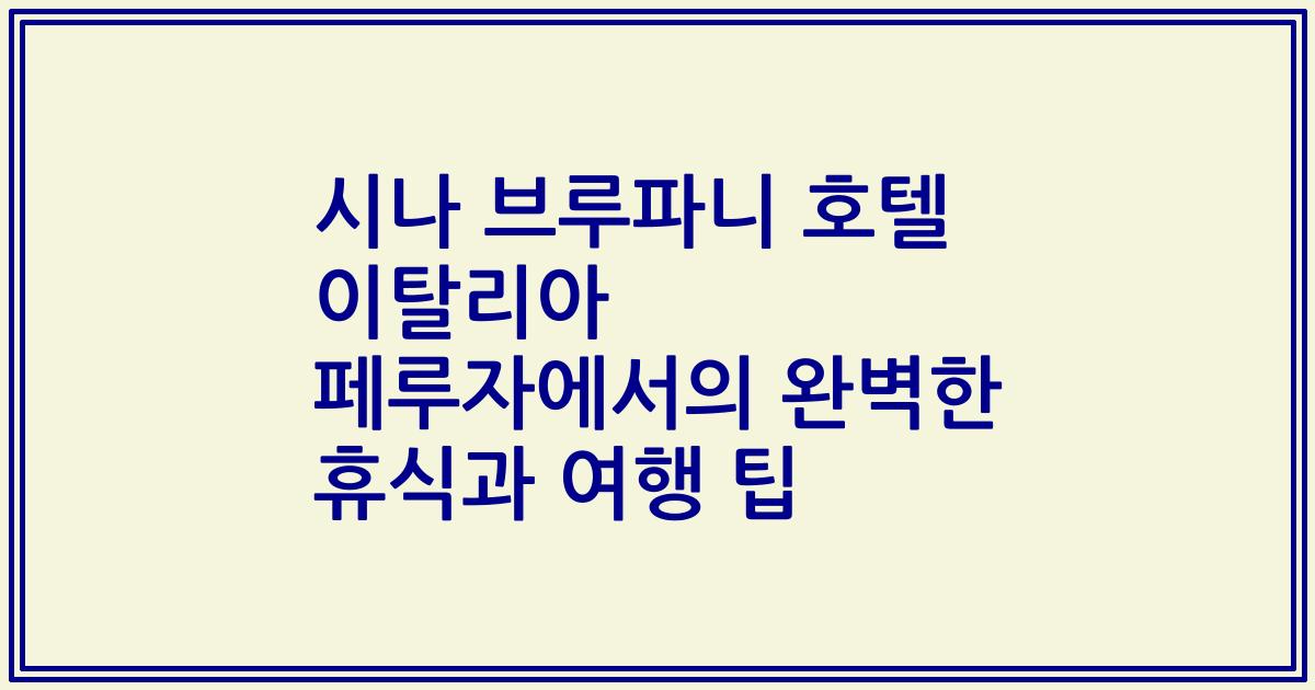 시나 브루파니 호텔 이탈리아 페루자에서의 완벽한 휴식과 여행 팁