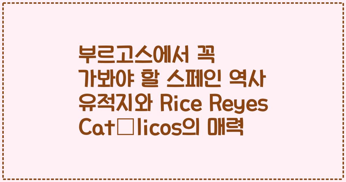 부르고스에서 꼭 가봐야 할 스페인 역사 유적지와 Rice Reyes Católicos의 매력