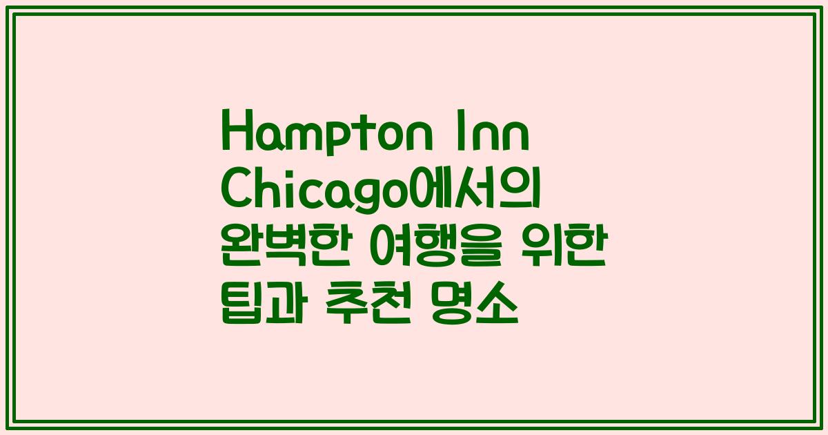 Hampton Inn Chicago에서의 완벽한 여행을 위한 팁과 추천 명소