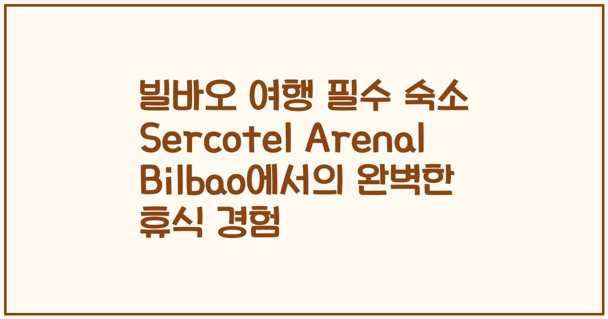 빌바오 여행 필수 숙소 Sercotel Arenal Bilbao에서의 완벽한 휴식 경험