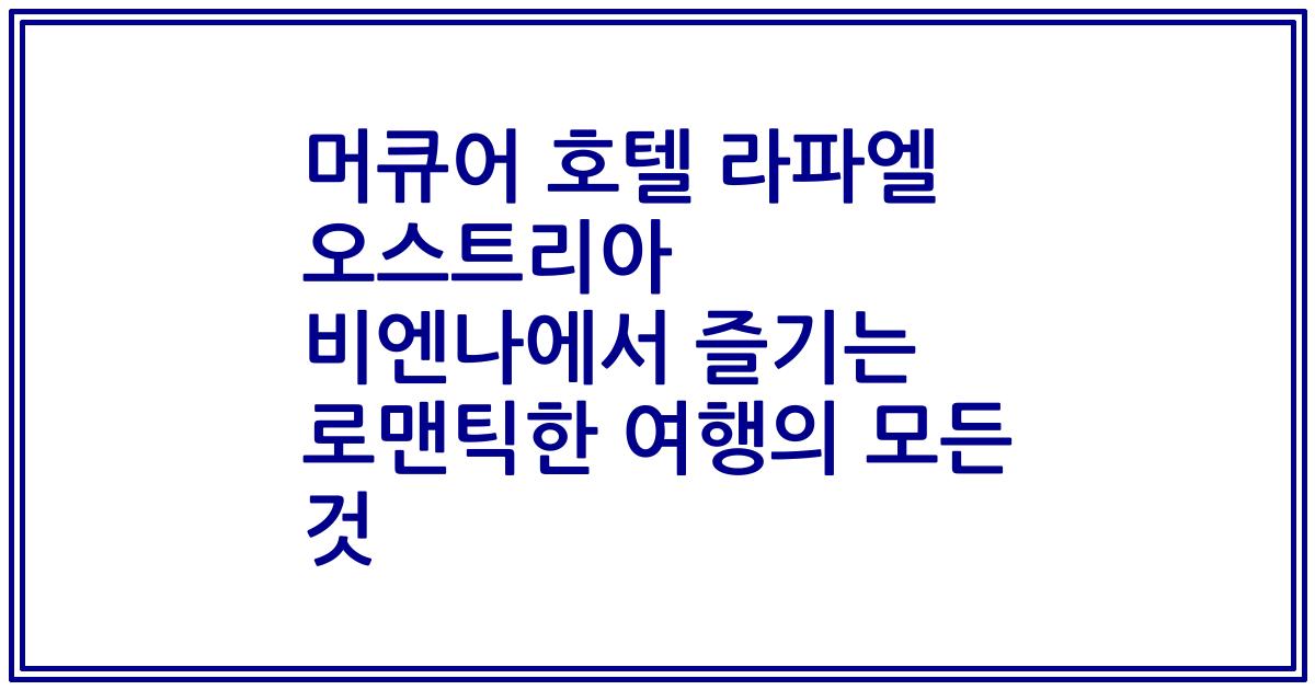 머큐어 호텔 라파엘 오스트리아 비엔나에서 즐기는 로맨틱한 여행의 모든 것