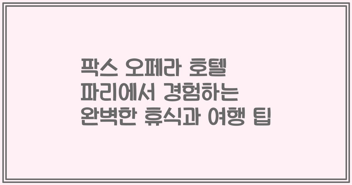 팍스 오페라 호텔 파리에서 경험하는 완벽한 휴식과 여행 팁
