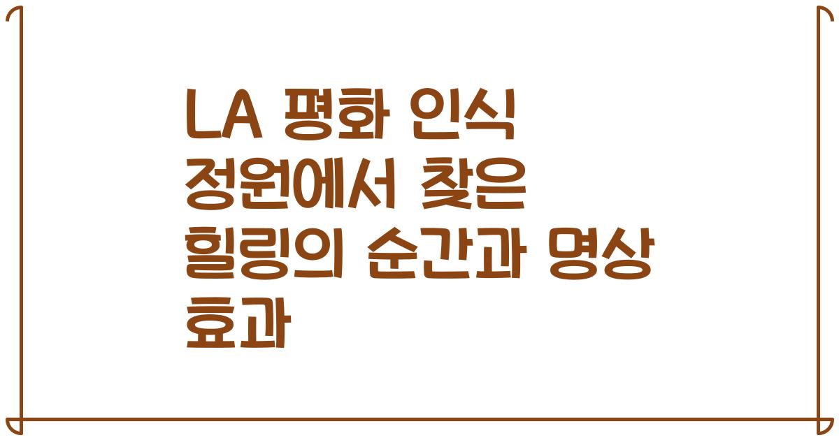 LA 평화 인식 정원에서 찾은 힐링의 순간과 명상 효과