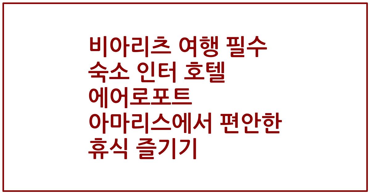 비아리츠 여행 필수 숙소 인터 호텔 에어로포트 아마리스에서 편안한 휴식 즐기기