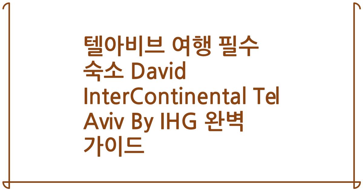 텔아비브 여행 필수 숙소 David InterContinental Tel Aviv By IHG 완벽 가이드
