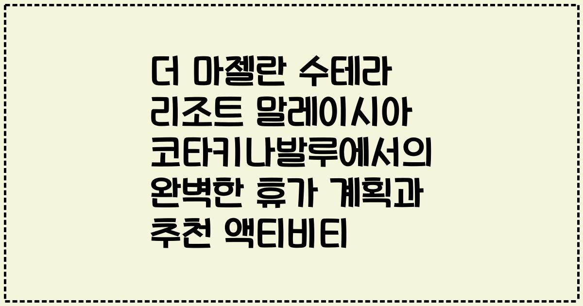 더 마젤란 수테라 리조트 말레이시아 코타키나발루에서의 완벽한 휴가 계획과 추천 액티비티