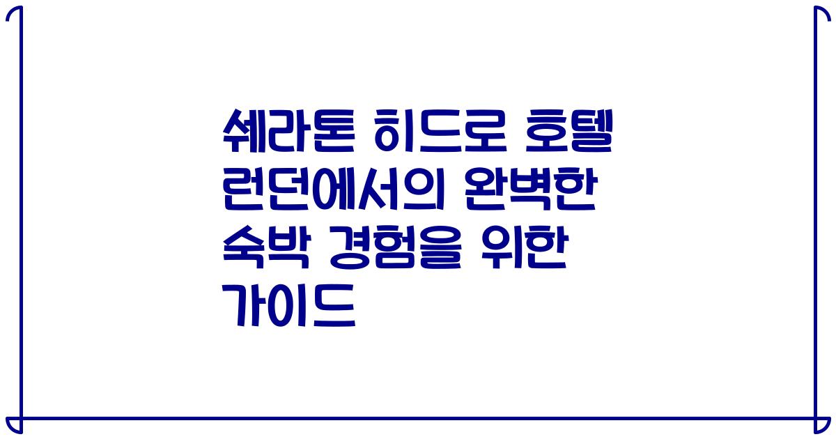 쉐라톤 히드로 호텔 런던에서의 완벽한 숙박 경험을 위한 가이드
