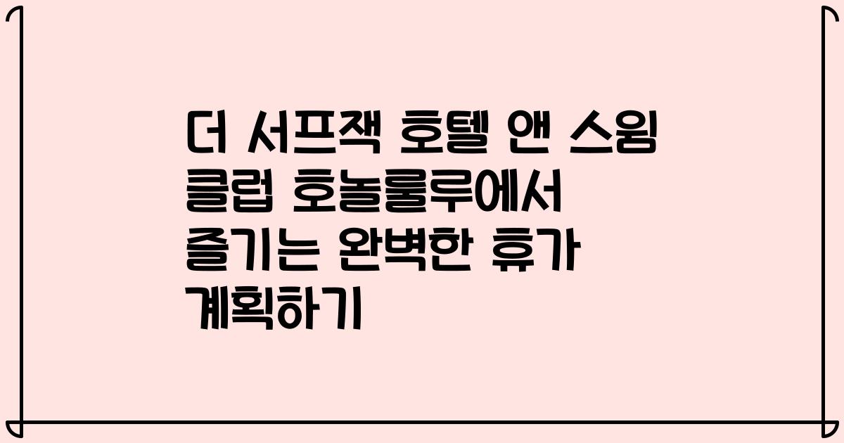 더 서프잭 호텔 앤 스윔 클럽 호놀룰루에서 즐기는 완벽한 휴가 계획하기