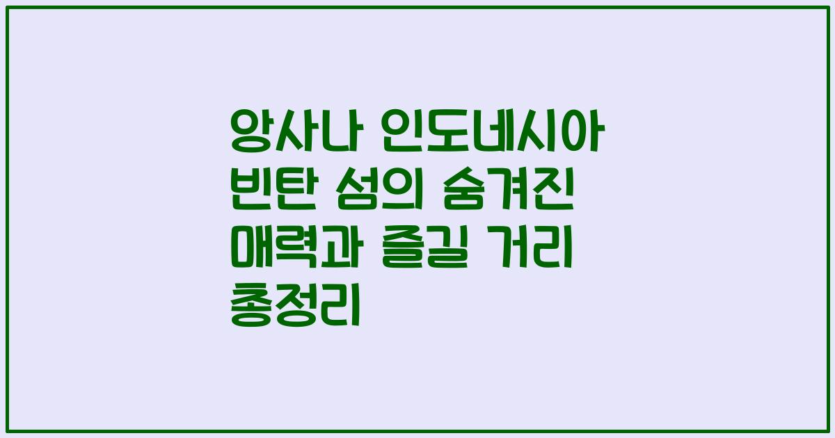 앙사나 인도네시아 빈탄 섬의 숨겨진 매력과 즐길 거리 총정리