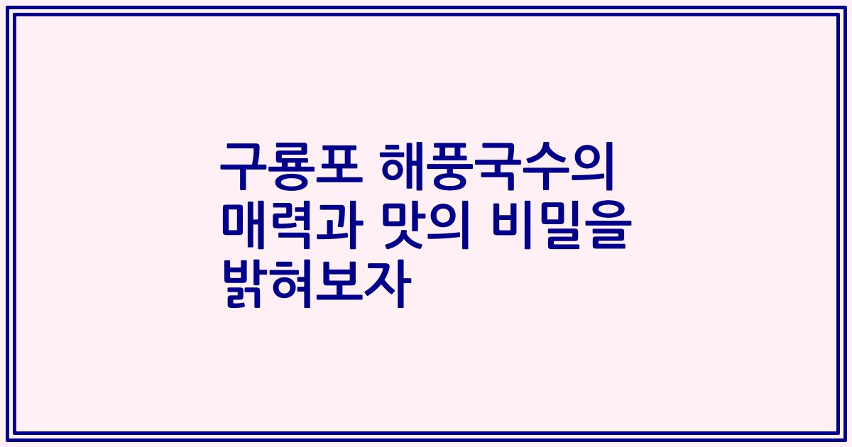 구룡포 해풍국수의 매력과 맛의 비밀을 밝혀보자