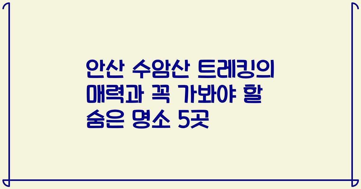안산 수암산 트레킹의 매력과 꼭 가봐야 할 숨은 명소 5곳
