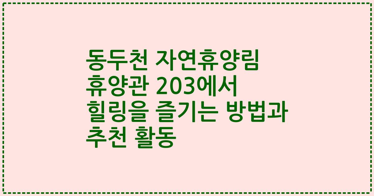 동두천 자연휴양림 휴양관 203에서 힐링을 즐기는 방법과 추천 활동