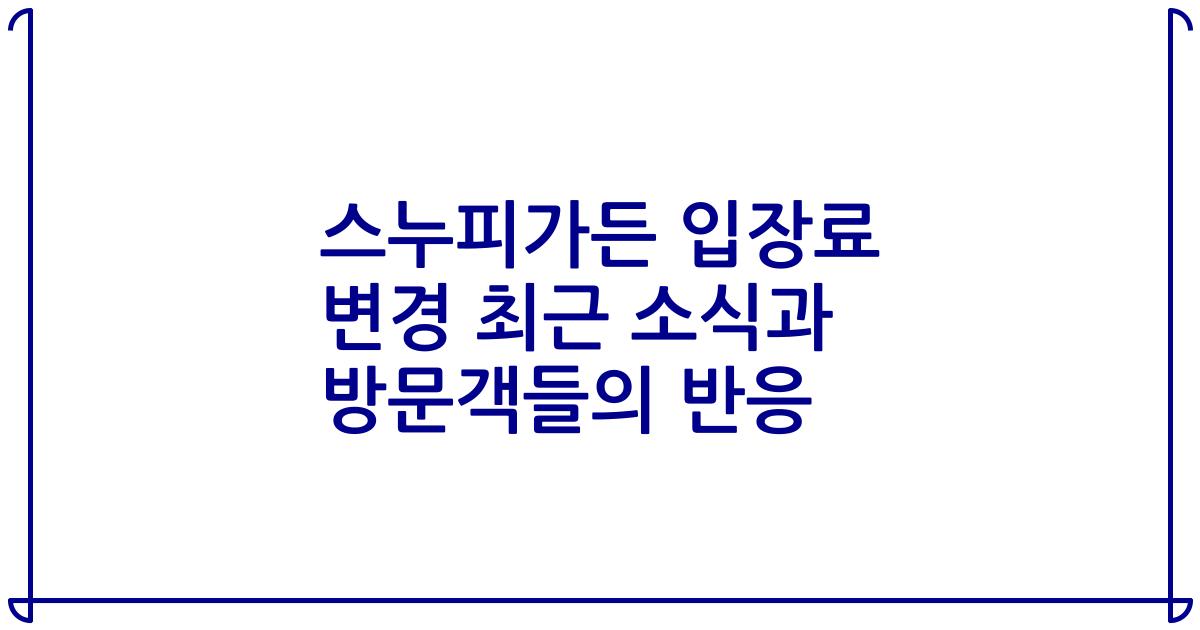 스누피가든 입장료 변경 최근 소식과 방문객들의 반응