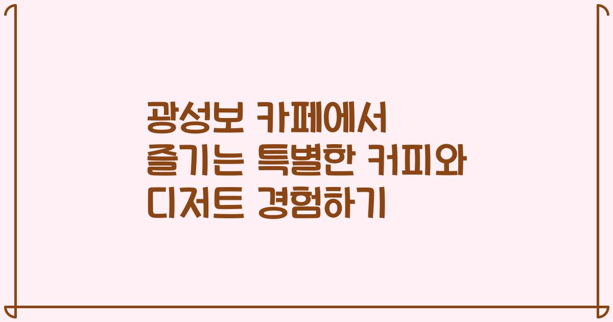 광성보 카페에서 즐기는 특별한 커피와 디저트 경험하기