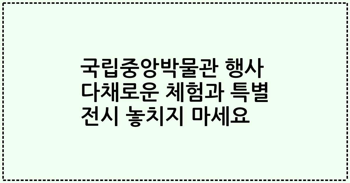 국립중앙박물관 행사 다채로운 체험과 특별 전시 놓치지 마세요