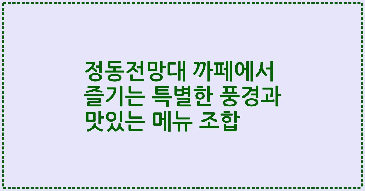 정동전망대 까페에서 즐기는 특별한 풍경과 맛있는 메뉴 조합