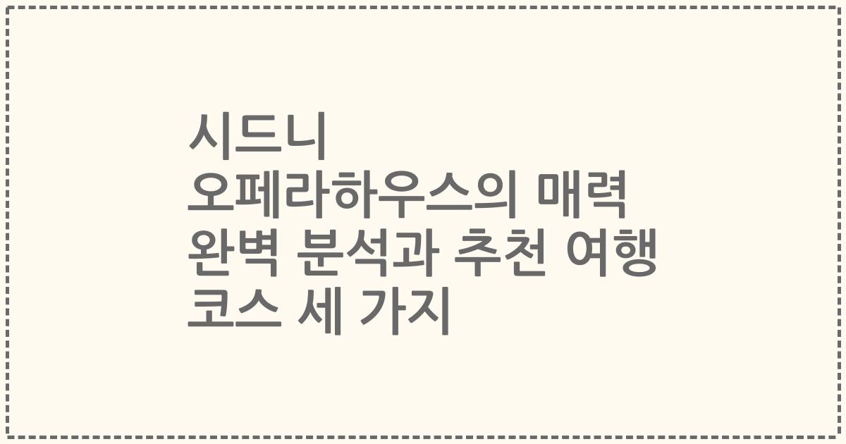 시드니 오페라하우스의 매력 완벽 분석과 추천 여행 코스 세 가지