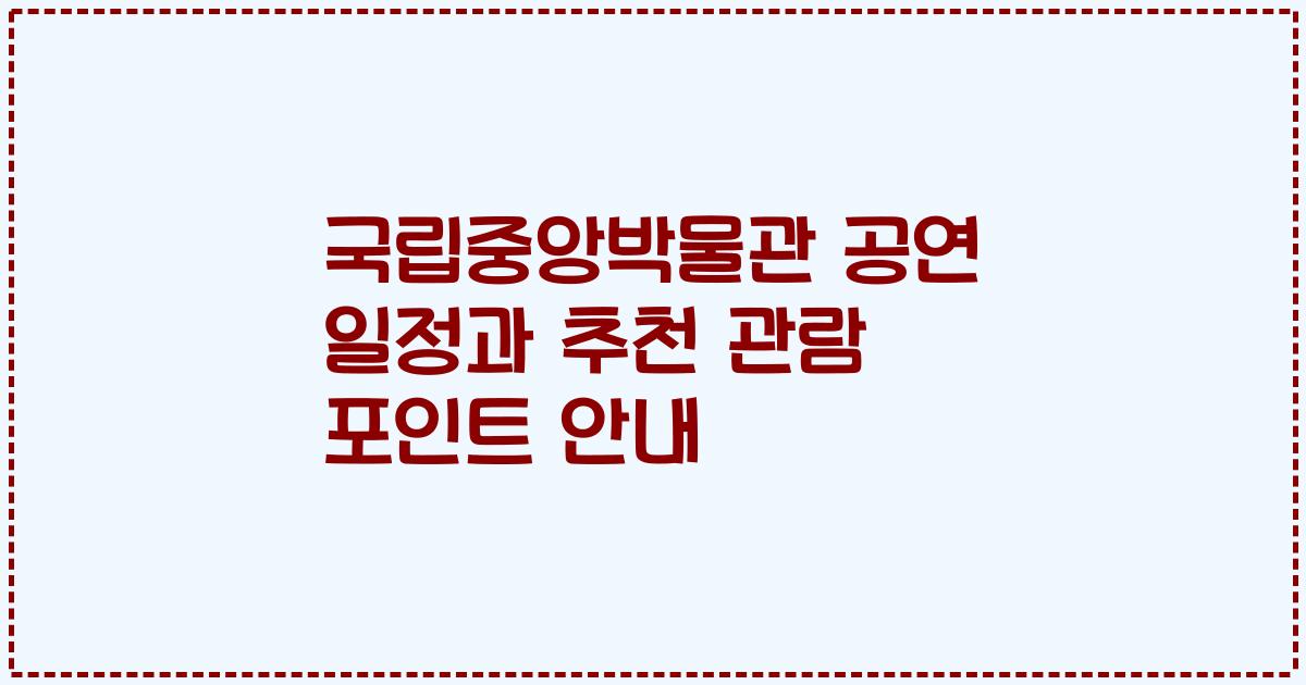 국립중앙박물관 공연 일정과 추천 관람 포인트 안내