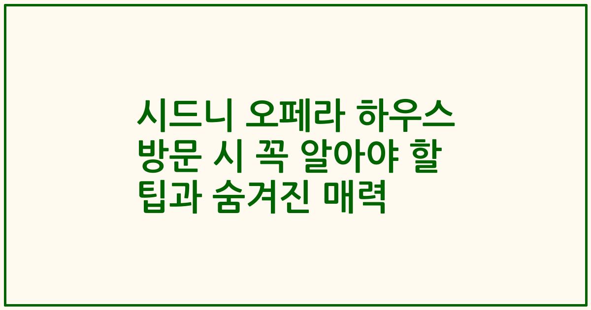 시드니 오페라 하우스 방문 시 꼭 알아야 할 팁과 숨겨진 매력