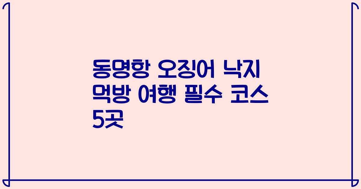 동명항 오징어 낙지 먹방 여행 필수 코스 5곳