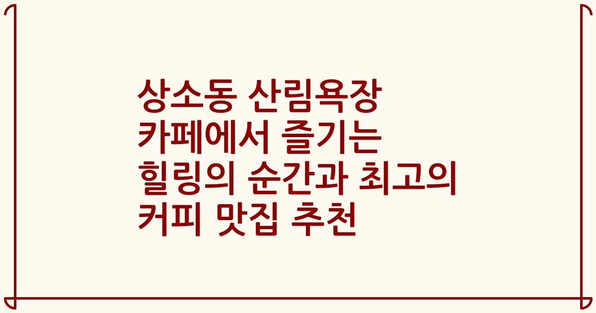 상소동 산림욕장 카페에서 즐기는 힐링의 순간과 최고의 커피 맛집 추천