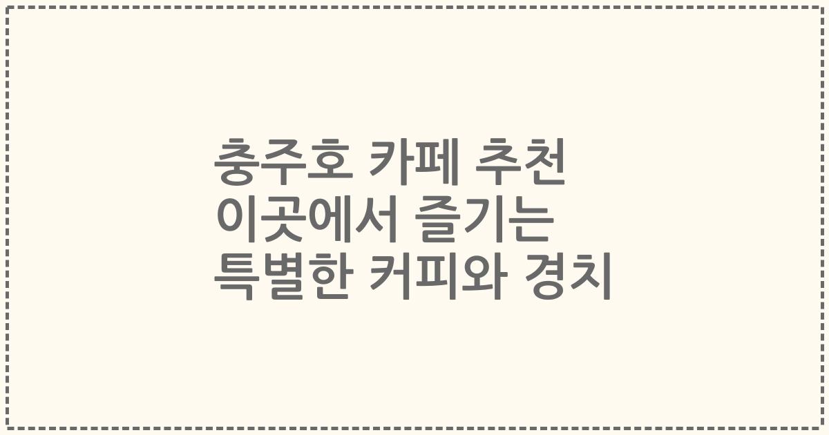 충주호 카페 추천 이곳에서 즐기는 특별한 커피와 경치