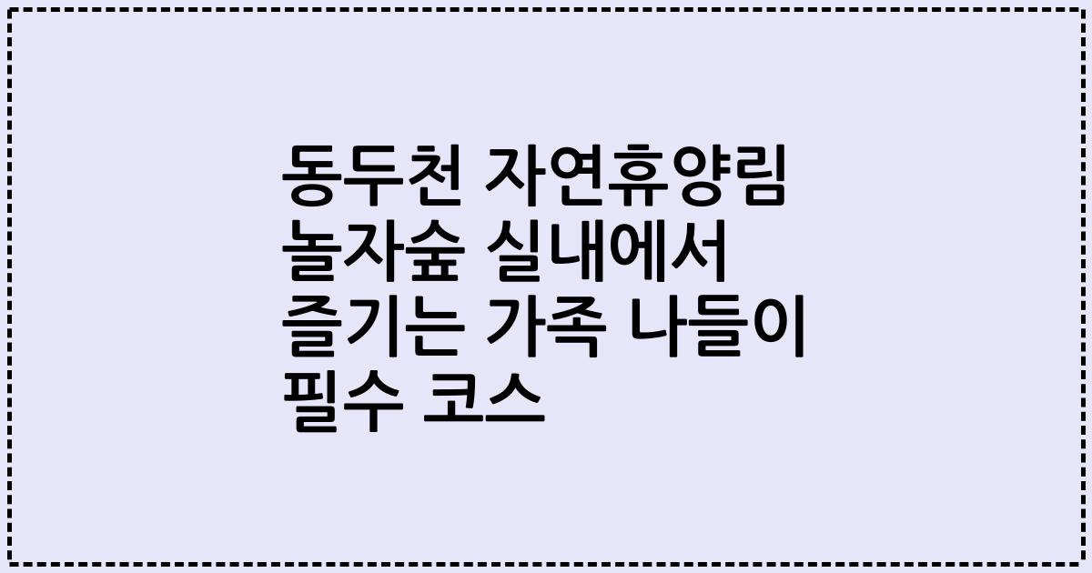 동두천 자연휴양림 놀자숲 실내에서 즐기는 가족 나들이 필수 코스