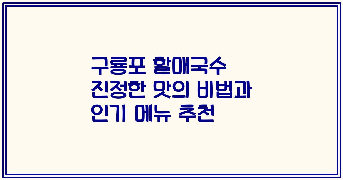 구룡포 할매국수 진정한 맛의 비법과 인기 메뉴 추천