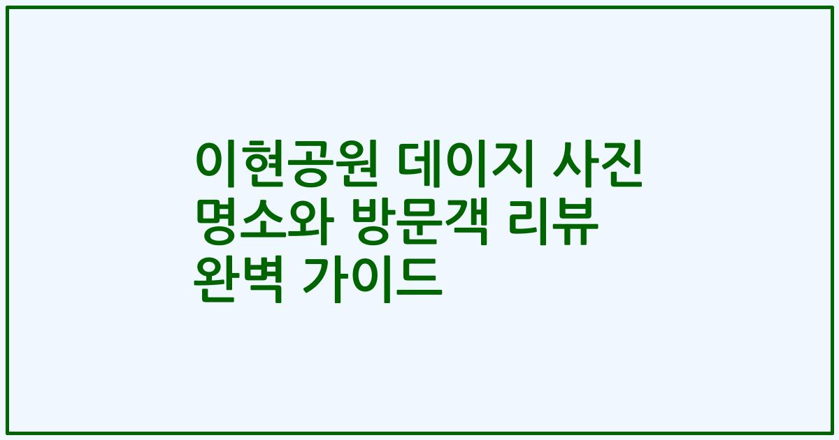 이현공원 데이지 사진 명소와 방문객 리뷰 완벽 가이드