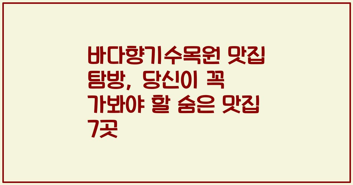 바다향기수목원 맛집 탐방, 당신이 꼭 가봐야 할 숨은 맛집 7곳