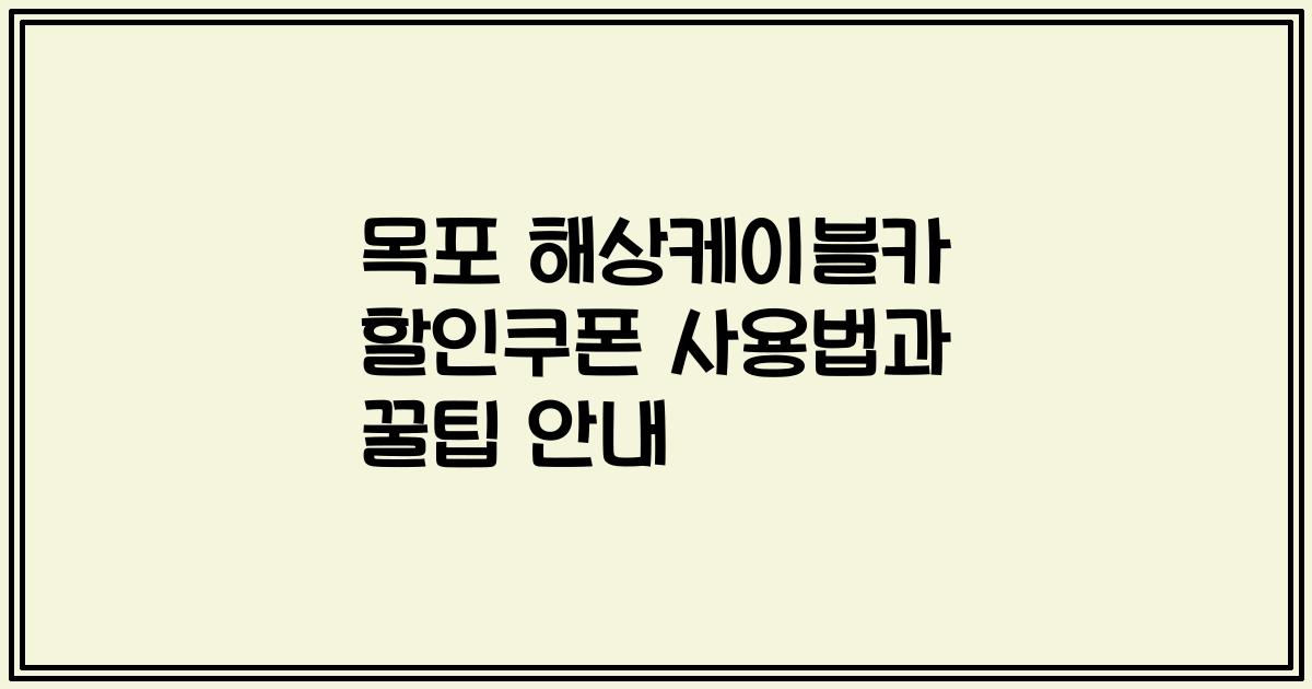 목포 해상케이블카 할인쿠폰 사용법과 꿀팁 안내