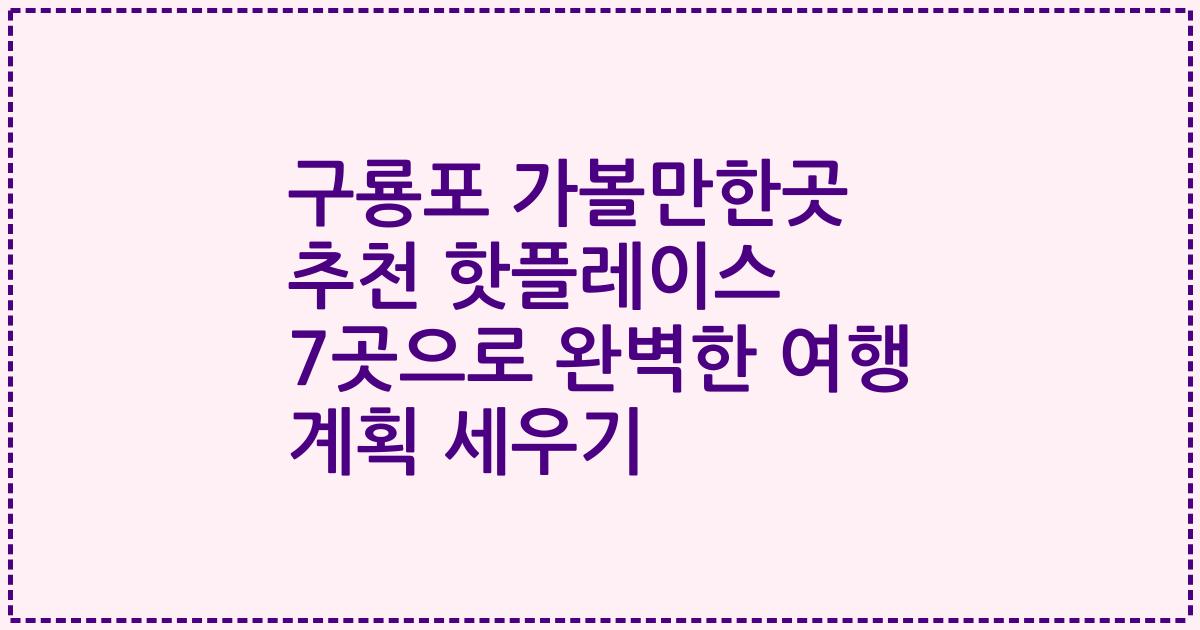 구룡포 가볼만한곳 추천 핫플레이스 7곳으로 완벽한 여행 계획 세우기