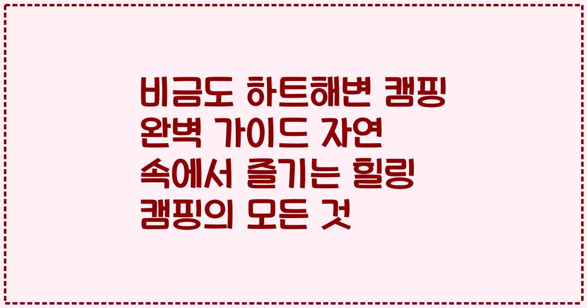 비금도 하트해변 캠핑 완벽 가이드 자연 속에서 즐기는 힐링 캠핑의 모든 것