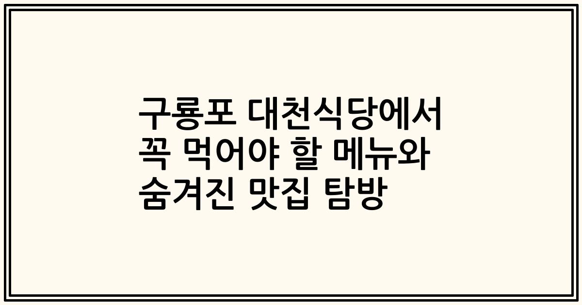 구룡포 대천식당에서 꼭 먹어야 할 메뉴와 숨겨진 맛집 탐방