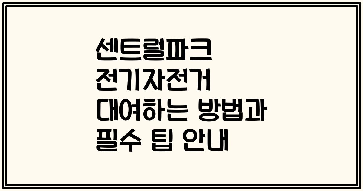 센트럴파크 전기자전거 대여하는 방법과 필수 팁 안내