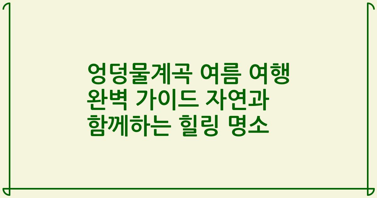 엉덩물계곡 여름 여행 완벽 가이드 자연과 함께하는 힐링 명소