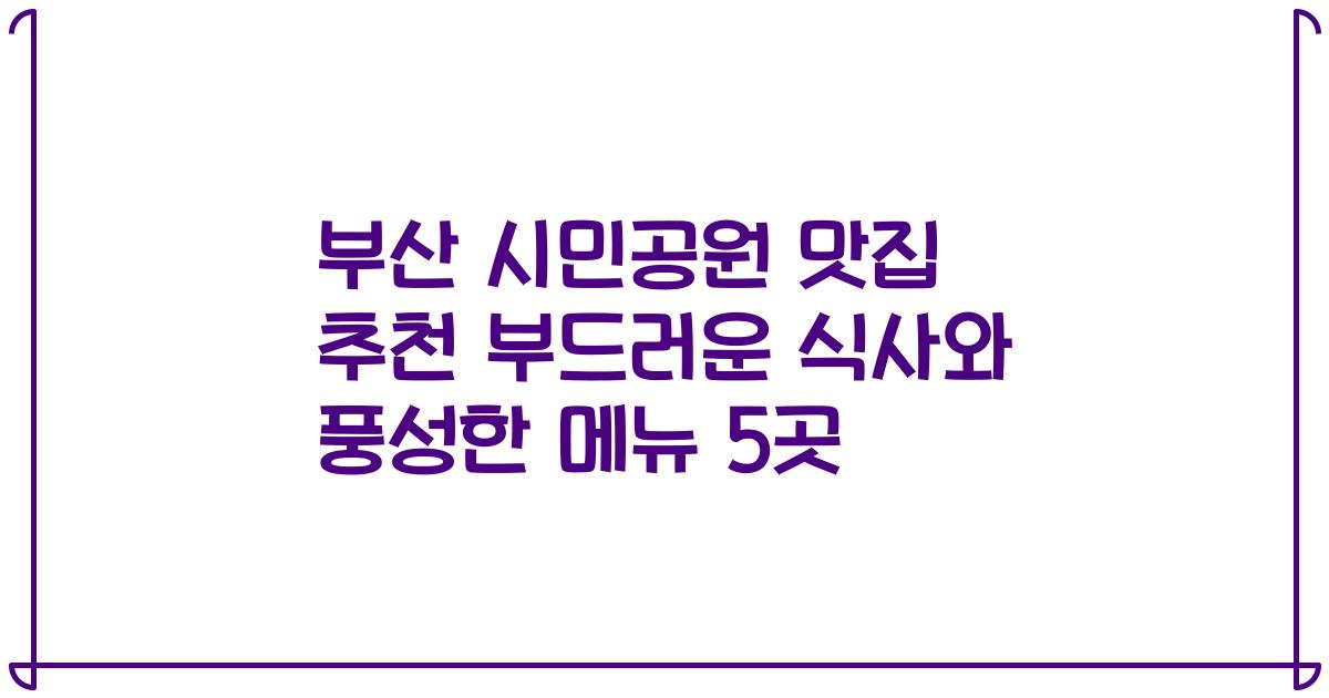 부산 시민공원 맛집 추천 부드러운 식사와 풍성한 메뉴 5곳