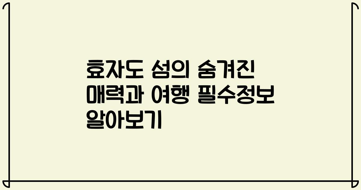 효자도 섬의 숨겨진 매력과 여행 필수정보 알아보기