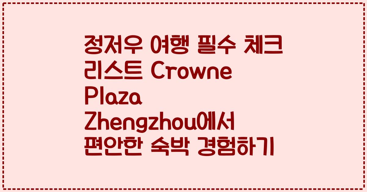 정저우 여행 필수 체크 리스트 Crowne Plaza Zhengzhou에서 편안한 숙박 경험하기